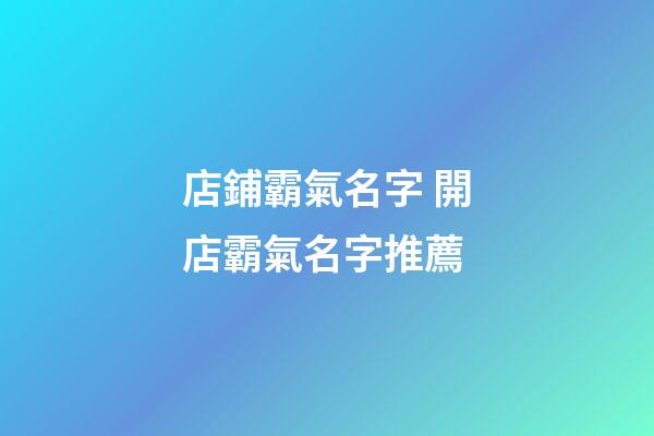 店鋪霸氣名字 開店霸氣名字推薦-第1張-店鋪起名-玄機(jī)派